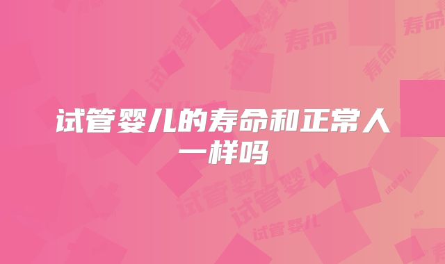 试管婴儿的寿命和正常人一样吗