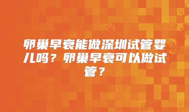 卵巢早衰能做深圳试管婴儿吗？卵巢早衰可以做试管？
