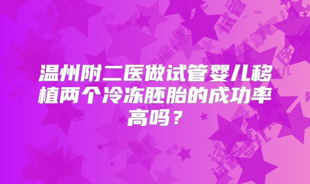 温州附二医做试管婴儿移植两个冷冻胚胎的成功率高吗？