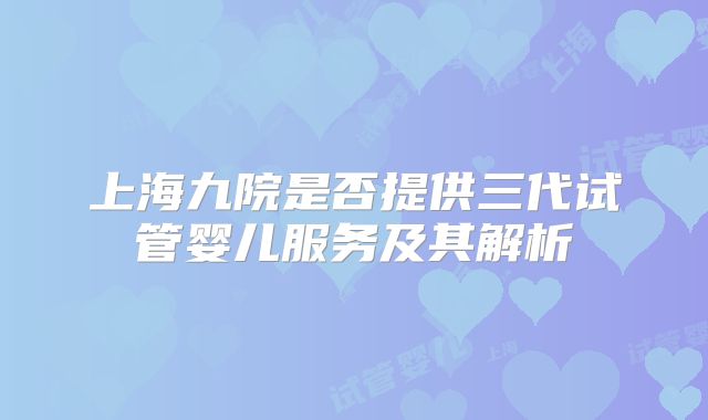 上海九院是否提供三代试管婴儿服务及其解析