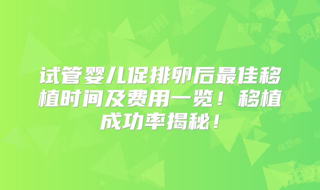 试管婴儿促排卵后最佳移植时间及费用一览!移植成功率揭秘!