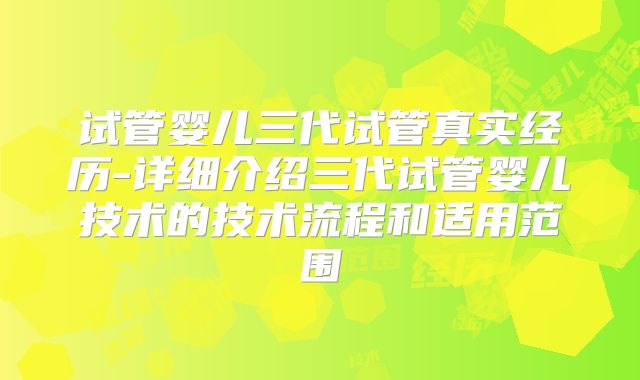 试管婴儿三代试管真实经历-详细介绍三代试管婴儿技术的技术流程和适用范围