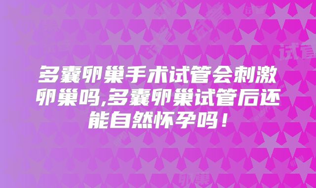 多囊卵巢手术试管会刺激卵巢吗,多囊卵巢试管后还能自然怀孕吗！