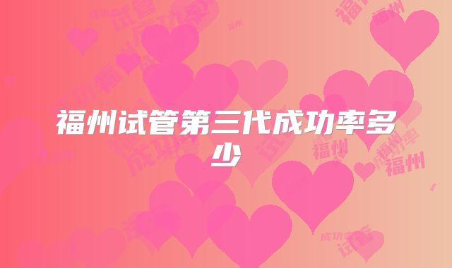 福州试管第三代成功率多少