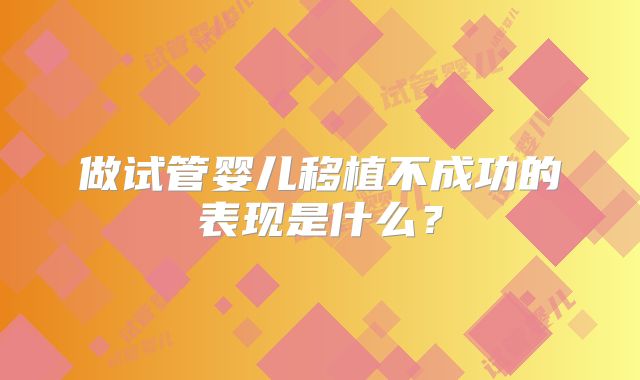做试管婴儿移植不成功的表现是什么？