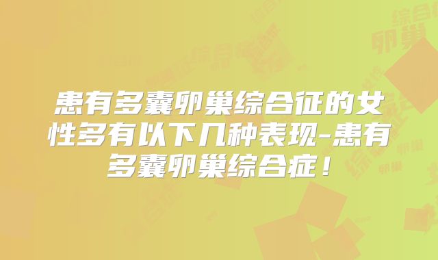 患有多囊卵巢综合征的女性多有以下几种表现-患有多囊卵巢综合症！