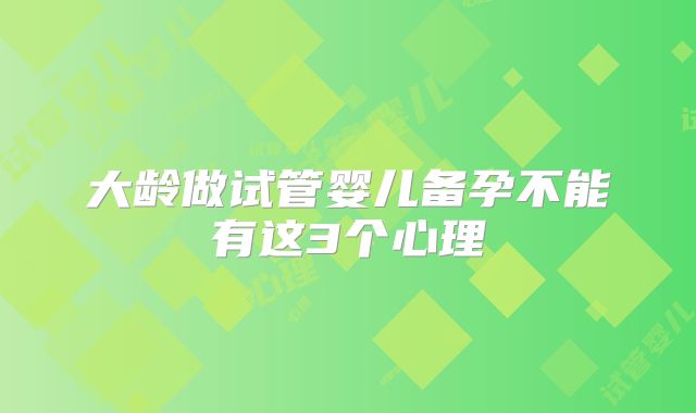 大龄做试管婴儿备孕不能有这3个心理