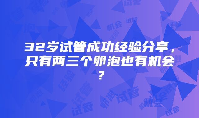 32岁试管成功经验分享，只有两三个卵泡也有机会？
