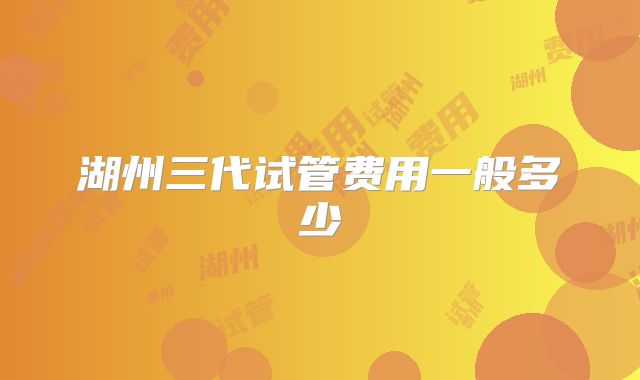 湖州三代试管费用一般多少