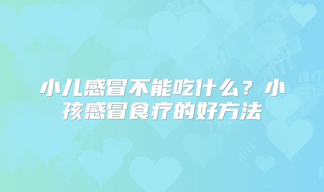 小儿感冒不能吃什么？小孩感冒食疗的好方法