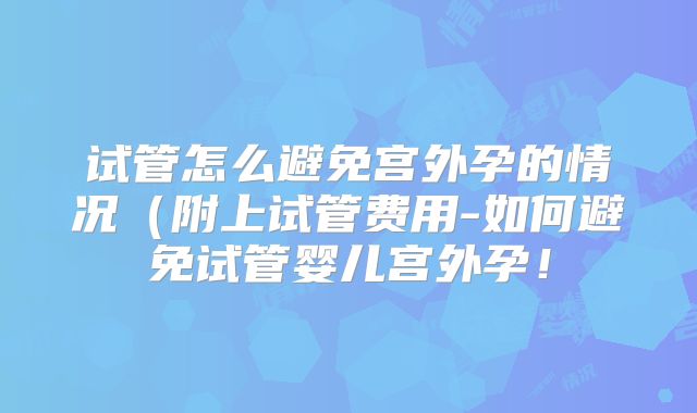 试管怎么避免宫外孕的情况（附上试管费用-如何避免试管婴儿宫外孕！