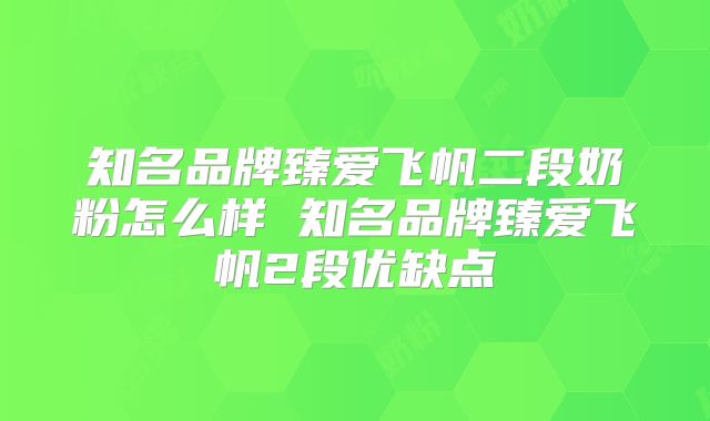 知名品牌臻爱飞帆二段奶粉怎么样 知名品牌臻爱飞帆2段优缺点