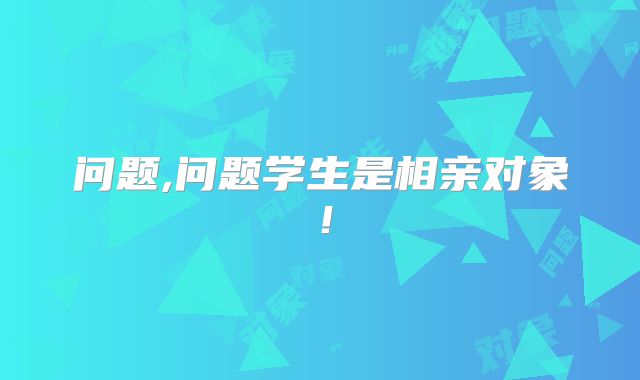 问题,问题学生是相亲对象!