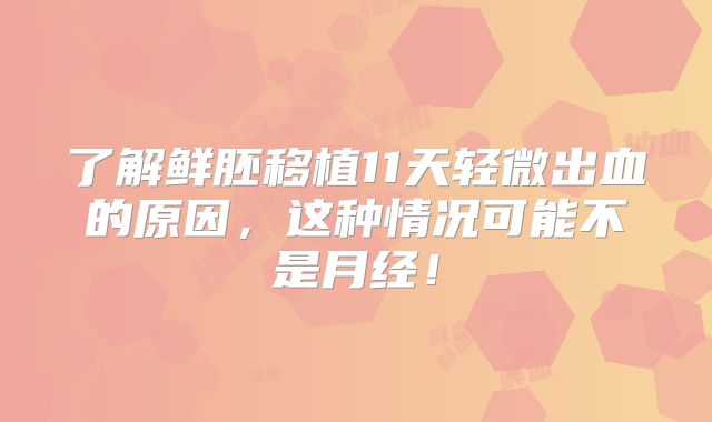 了解鲜胚移植11天轻微出血的原因，这种情况可能不是月经！