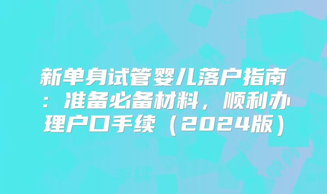 新单身试管婴儿落户指南:准备必备材料,顺利办理户口手续(2024版)