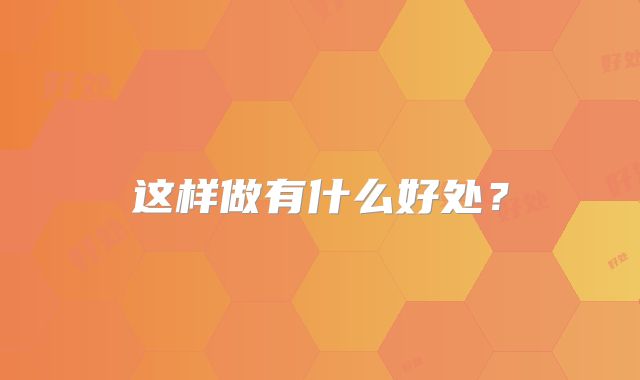 这样做有什么好处？