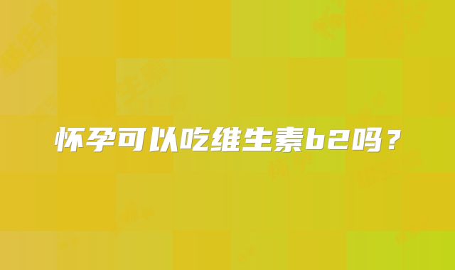 怀孕可以吃维生素b2吗？
