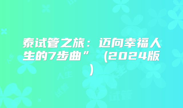 泰试管之旅：迈向幸福人生的7步曲” (2024版)