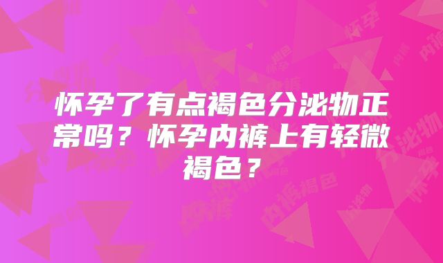 怀孕了有点褐色分泌物正常吗?怀孕内裤上有轻微褐色?