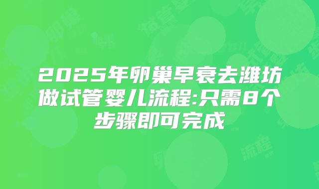 2025年卵巢早衰去潍坊做试管婴儿流程:只需8个步骤即可完成
