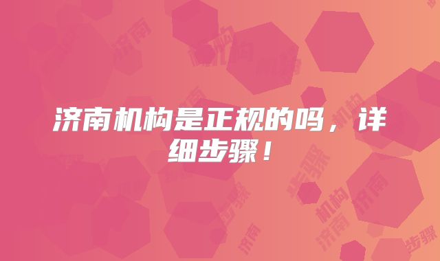 济南机构是正规的吗,详细步骤!