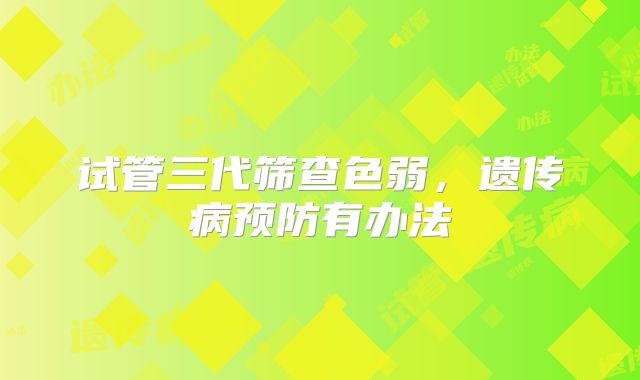 试管三代筛查色弱，遗传病预防有办法