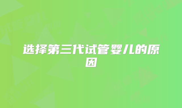 选择第三代试管婴儿的原因