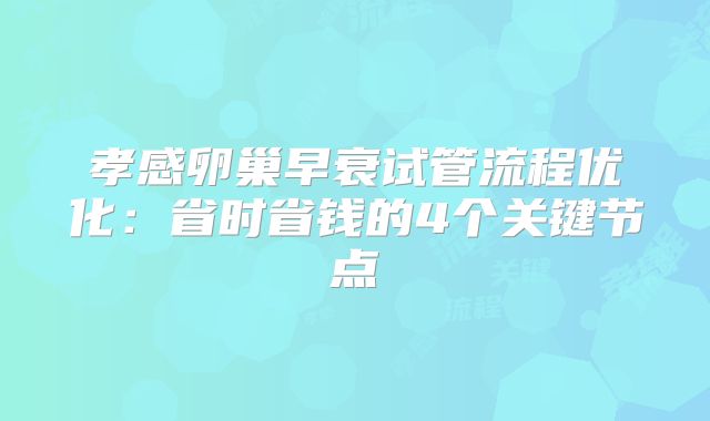 孝感卵巢早衰试管流程优化：省时省钱的4个关键节点