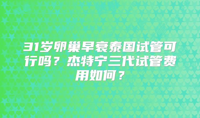 31岁卵巢早衰泰国试管可行吗？杰特宁三代试管费用如何？