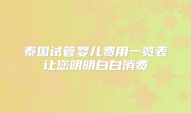 泰国试管婴儿费用一览表让您明明白白消费