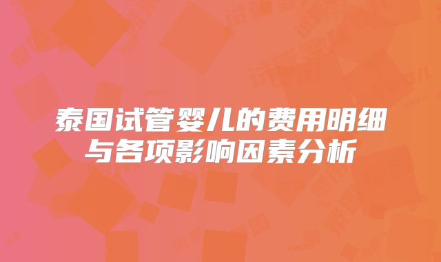 泰国试管婴儿的费用明细与各项影响因素分析