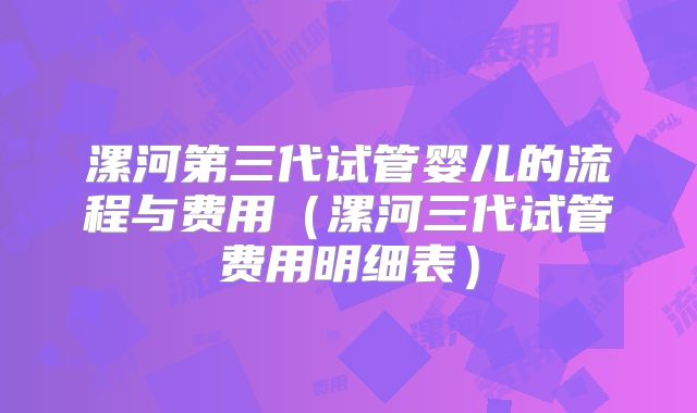 漯河第三代试管婴儿的流程与费用（漯河三代试管费用明细表）