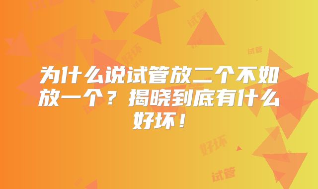 为什么说试管放二个不如放一个？揭晓到底有什么好坏！