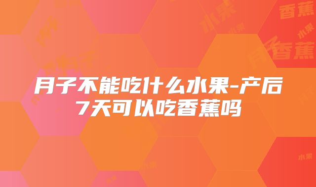 月子不能吃什么水果-产后7天可以吃香蕉吗