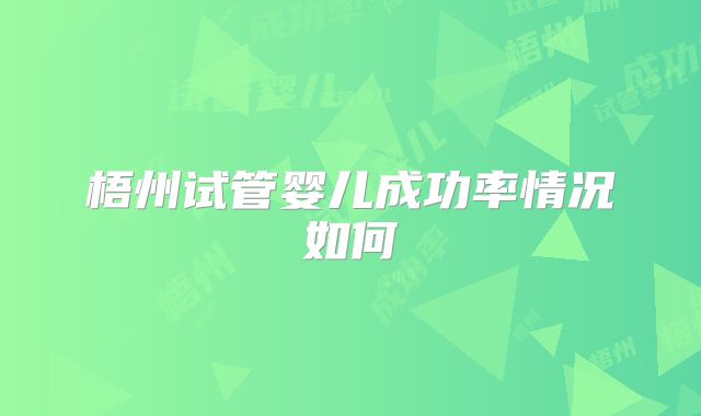 梧州试管婴儿成功率情况如何