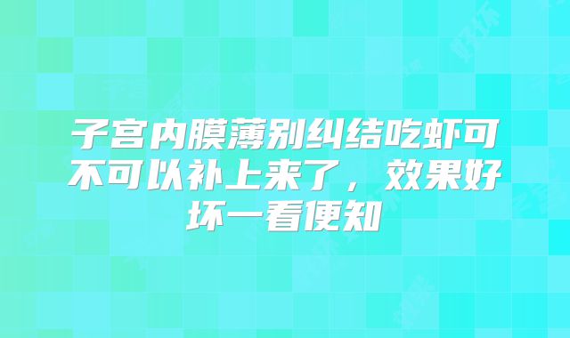 子宫内膜薄别纠结吃虾可不可以补上来了,效果好坏一看便知