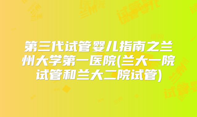 第三代试管婴儿指南之兰州大学第一医院(兰大一院试管和兰大二院试管)