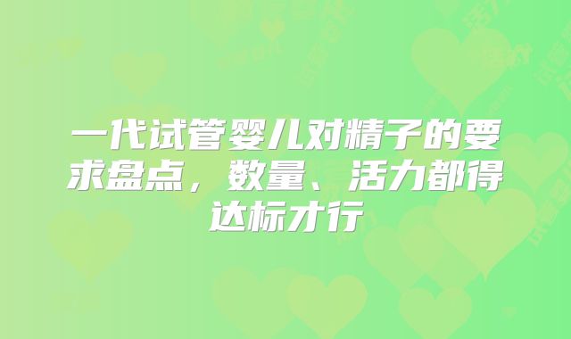 一代试管婴儿对精子的要求盘点,数量、活力都得达标才行