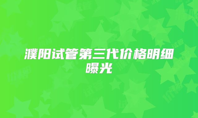 濮阳试管第三代价格明细曝光