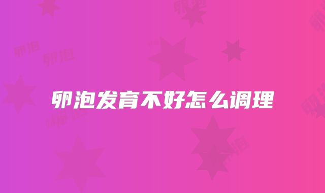 卵泡发育不好怎么调理