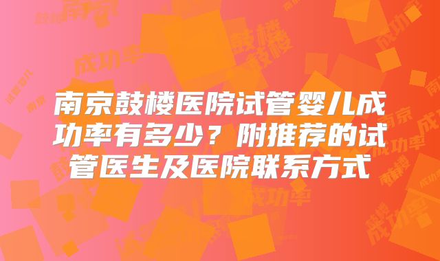 南京鼓楼医院试管婴儿成功率有多少?附推荐的试管医生及医院联系方式