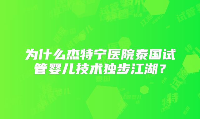 为什么杰特宁医院泰国试管婴儿技术独步江湖?