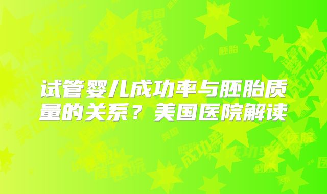 试管婴儿成功率与胚胎质量的关系?美国医院解读