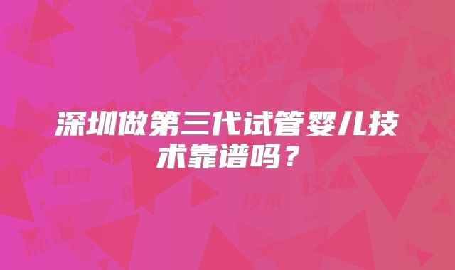 深圳做第三代试管婴儿技术靠谱吗？