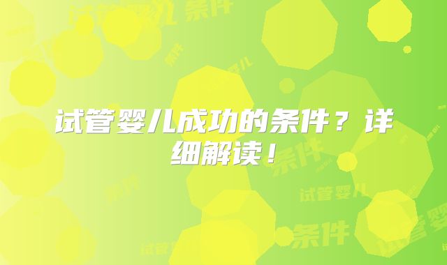 试管婴儿成功的条件?详细解读!