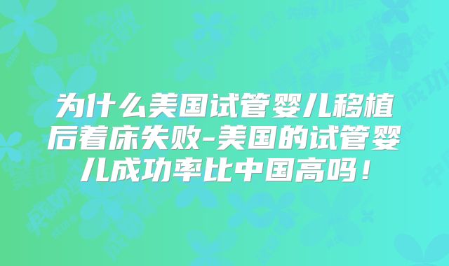 为什么美国试管婴儿移植后着床失败-美国的试管婴儿成功率比中国高吗！