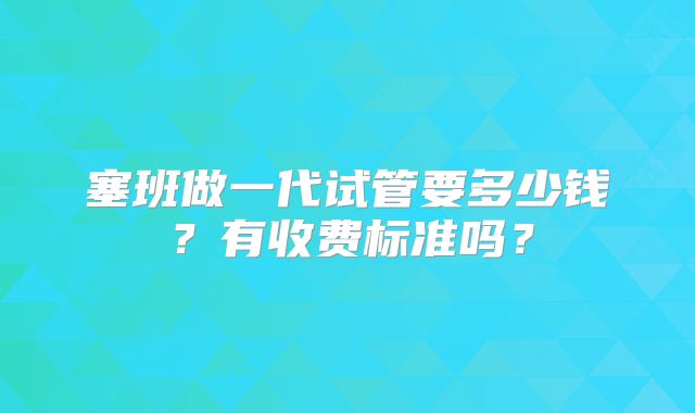 塞班做一代试管要多少钱？有收费标准吗？