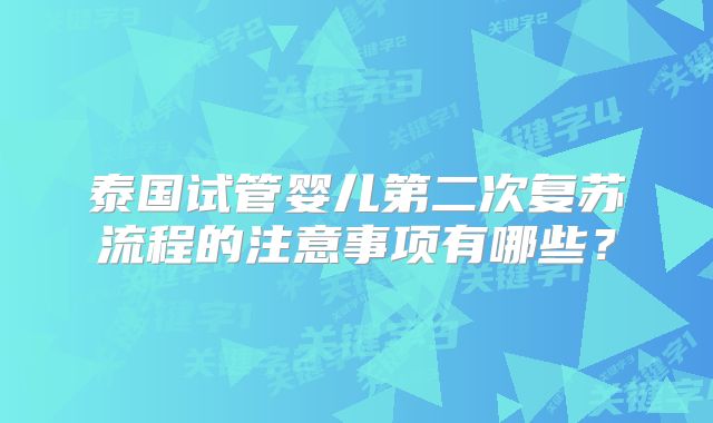 泰国试管婴儿第二次复苏流程的注意事项有哪些？