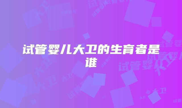 试管婴儿大卫的生育者是谁