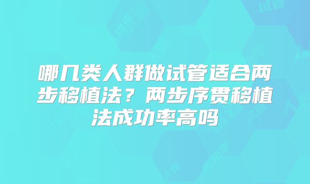 哪几类人群做试管适合两步移植法?两步序贯移植法成功率高吗